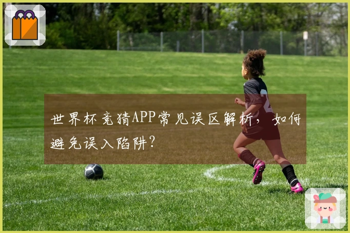 世界杯竞猜APP常见误区解析，如何避免误入陷阱？