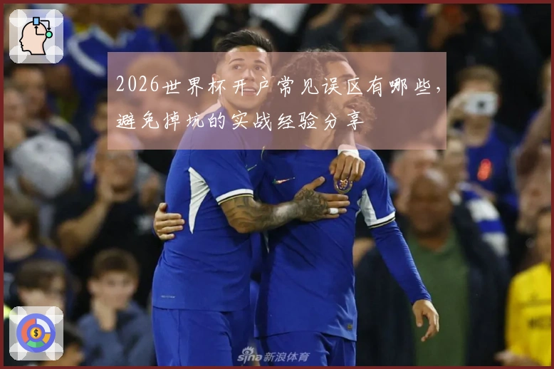 2026世界杯开户常见误区有哪些，避免掉坑的实战经验分享