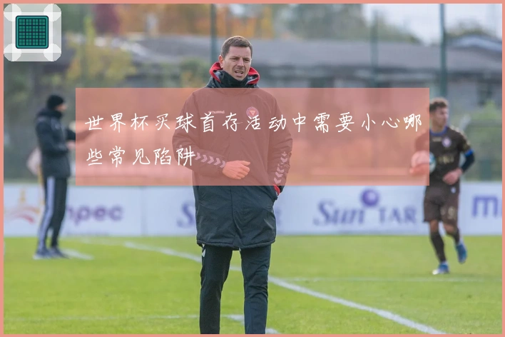 世界杯买球首存活动中需要小心哪些常见陷阱