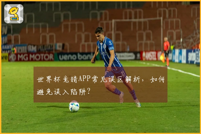 世界杯竞猜APP常见误区解析，如何避免误入陷阱？